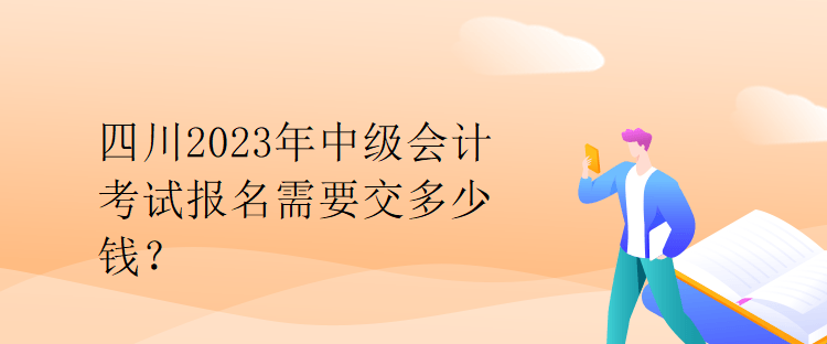 四川2023年中級(jí)會(huì)計(jì)考試報(bào)名需要交多少錢(qián)？