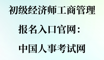 初級經(jīng)濟(jì)師工商管理報(bào)名入口官網(wǎng)：中國人事考試網(wǎng)