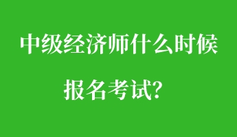 中級(jí)經(jīng)濟(jì)師什么時(shí)候報(bào)名考試？