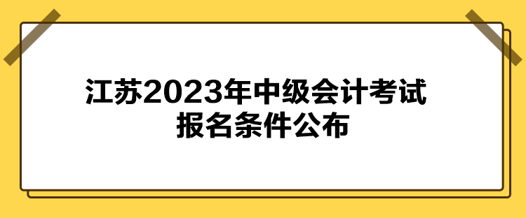 江蘇2023年中級會計考試報名條件公布