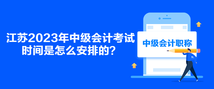 江蘇2023年中級(jí)會(huì)計(jì)考試時(shí)間是怎么安排的？