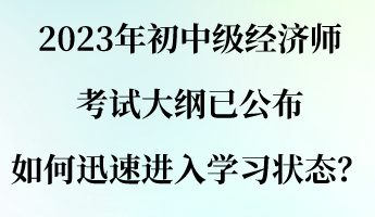 2023年初中級(jí)經(jīng)濟(jì)師考試大綱已公布 如何迅速進(jìn)入學(xué)習(xí)狀態(tài)？