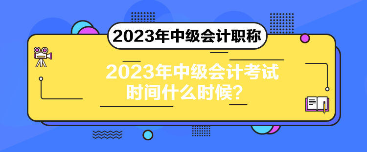 2023年中級(jí)會(huì)計(jì)考試時(shí)間什么時(shí)候？