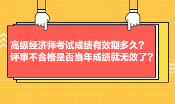 高級(jí)經(jīng)濟(jì)師考試成績有效期多久？評(píng)審不合格是否當(dāng)年成績就無效了？