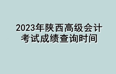 2023年陜西高級會計考試成績查詢時間