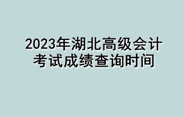 2023年湖北高級(jí)會(huì)計(jì)考試成績查詢時(shí)間