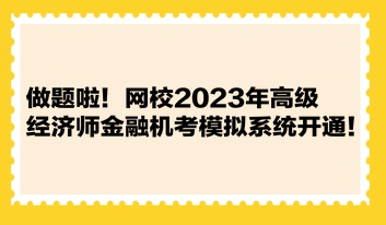 做題啦！網(wǎng)校2023年高級經(jīng)濟(jì)師金融機(jī)考模擬系統(tǒng)開通！