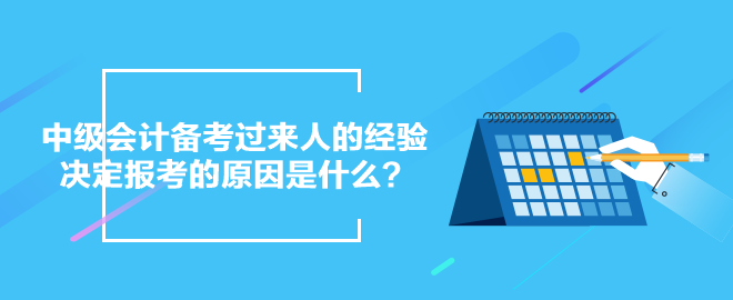 中級(jí)會(huì)計(jì)備考過(guò)來(lái)人的經(jīng)驗(yàn)：決定報(bào)考的原因是什么？