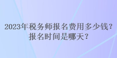 2023年稅務(wù)師報(bào)名費(fèi)用多少錢？報(bào)名時(shí)間是哪天？