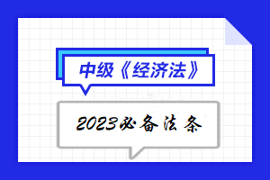 【陸續(xù)更新中】2023年中級(jí)會(huì)計(jì)《經(jīng)濟(jì)法》必備法條匯總