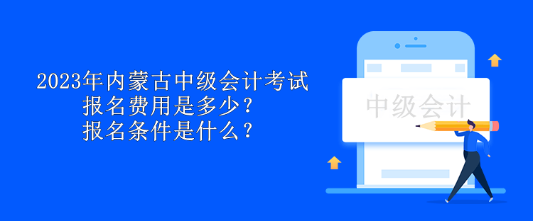 2023年內(nèi)蒙古中級(jí)會(huì)計(jì)考試報(bào)名費(fèi)用是多少？報(bào)名條件是什么？