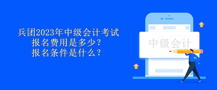 兵團(tuán)2023年中級(jí)會(huì)計(jì)考試報(bào)名費(fèi)用是多少？報(bào)名條件是什么？