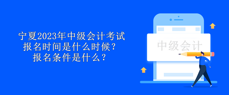 寧夏2023年中級會計考試報名時間是什么時候？報名條件是什么？