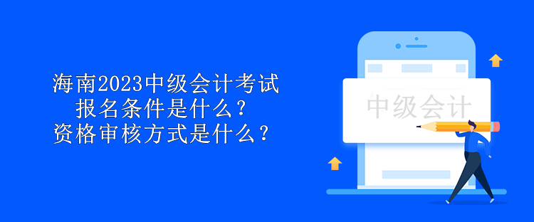 海南2023中級會(huì)計(jì)考試報(bào)名條件是什么？資格審核方式是什么？