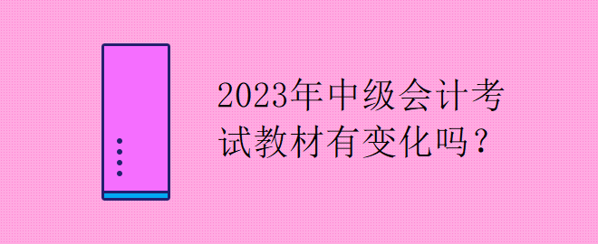 2023年中級(jí)會(huì)計(jì)考試教材有變化嗎？