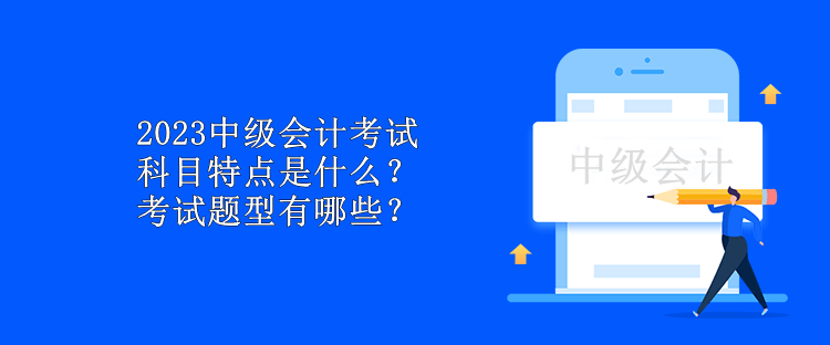 2023中級會計考試科目特點是什么？考試題型有哪些？