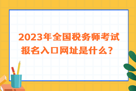 2023年全國(guó)稅務(wù)師考試報(bào)名入口網(wǎng)址是什么？