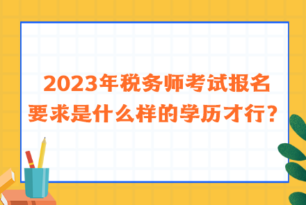 2023年稅務(wù)師考試報(bào)名要求是什么樣的學(xué)歷才行？