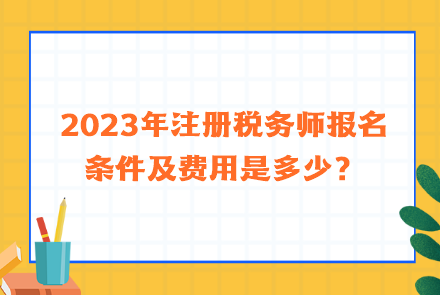 2023年注冊稅務師報名條件及費用是多少？