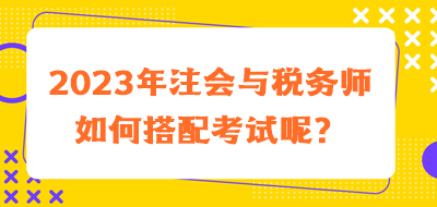 2023年注會(huì)與稅務(wù)師如何搭配考試呢？