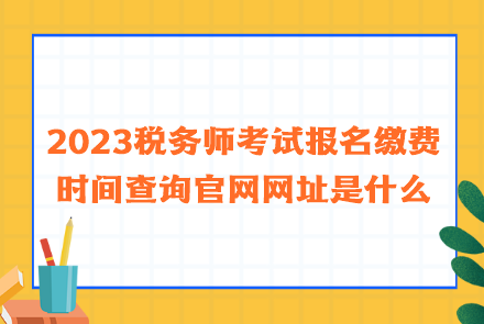 2023稅務師考試報名繳費時間查詢官網(wǎng)網(wǎng)址是什么