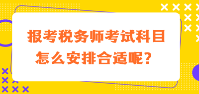 報考稅務(wù)師考試科目怎么安排合適呢？