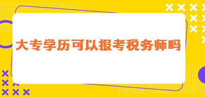 大專學(xué)歷可以報(bào)考稅務(wù)師嗎？