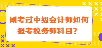 剛考過(guò)中級(jí)會(huì)計(jì)師如何報(bào)考稅務(wù)師科目？