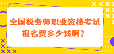 全國稅務(wù)師職業(yè)資格考試報名費多少錢??？