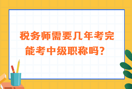 稅務(wù)師需要幾年考完能考中級(jí)職稱嗎？