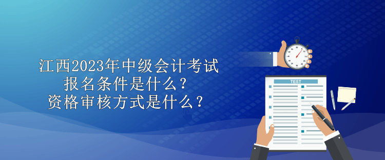 江西2023年中級(jí)會(huì)計(jì)考試報(bào)名條件是什么？資格審核方式是什么？