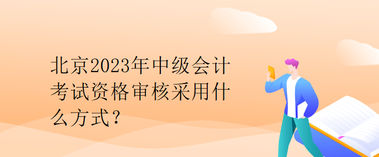 北京2023年中級會計(jì)考試資格審核采用什么方式？