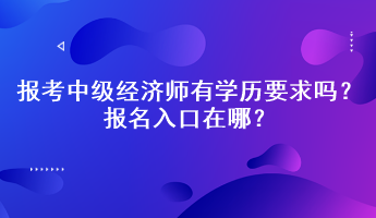 報考中級經(jīng)濟(jì)師有學(xué)歷要求嗎？報名入口在哪？