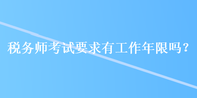 稅務師考試要求有工作年限嗎？