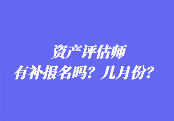 資產(chǎn)評(píng)估師有補(bǔ)報(bào)名嗎？幾月份？