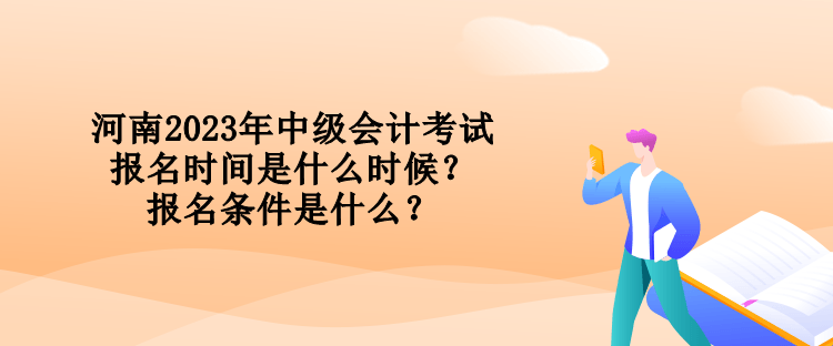 河南2023年中級(jí)會(huì)計(jì)考試報(bào)名時(shí)間是什么時(shí)候？報(bào)名條件是什么？