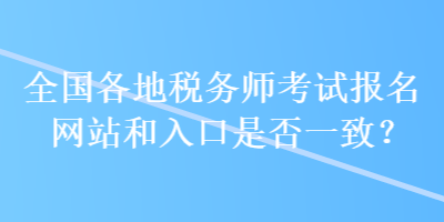 全國各地稅務(wù)師考試報(bào)名網(wǎng)站和入口是否一致？