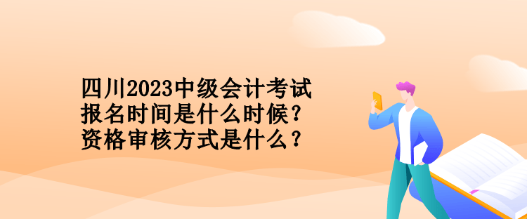 四川2023中級會(huì)計(jì)考試報(bào)名時(shí)間是什么時(shí)候？資格審核方式是什么？