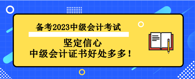 備考2023中級(jí)會(huì)計(jì)考試 堅(jiān)定信心 中級(jí)會(huì)計(jì)證書好處多多！