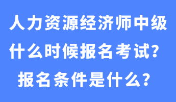 人力資源經濟師中級什么時候報名考試？報名條件是什么？