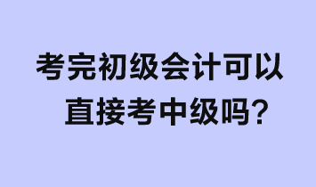 考完初級(jí)會(huì)計(jì)可以直接考中級(jí)嗎？