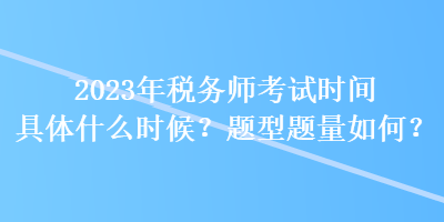 2023年稅務(wù)師考試時間具體什么時候？題型題量如何？