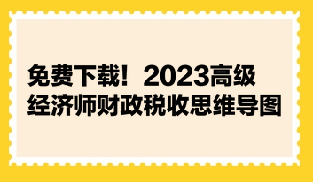 免費(fèi)下載！2023高級(jí)經(jīng)濟(jì)師財(cái)政稅收思維導(dǎo)圖