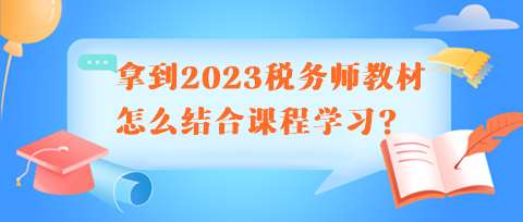 拿到2023稅務(wù)師教材怎么結(jié)合課程學(xué)習(xí)呢？