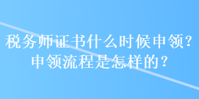 稅務(wù)師證書什么時(shí)候申領(lǐng)？申領(lǐng)流程是怎樣的？