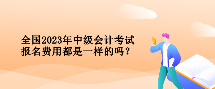 全國(guó)2023年中級(jí)會(huì)計(jì)考試報(bào)名費(fèi)用都是一樣的嗎？