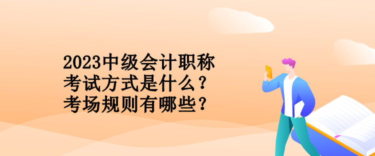 2023中級會計職稱考試方式是什么？考場規(guī)則有哪些？