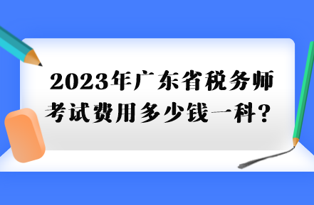 2023年廣東省稅務(wù)師考試費用多少錢一科？