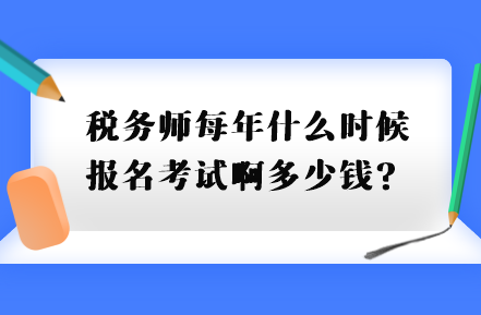 稅務(wù)師每年什么時候報名考試啊多少錢？