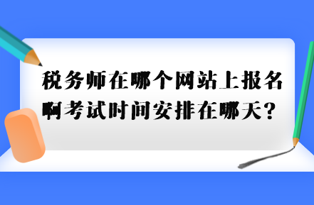 稅務(wù)師在哪個(gè)網(wǎng)站上報(bào)名啊考試時(shí)間安排在哪天？